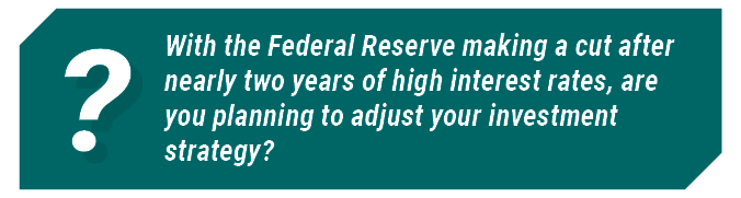With the Federal Reserve making a cut after nearly two years of high interest rates, are you planning to adjust your investment strategy?