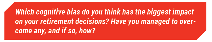 Which cognitive bias do you think has the biggest impact on your retirement decisions? Have you managed to overcome any, and if so, how? 